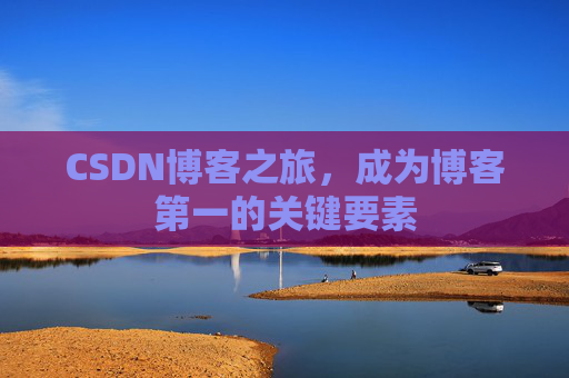 CSDN博客之旅,成为博客第一的关键要素